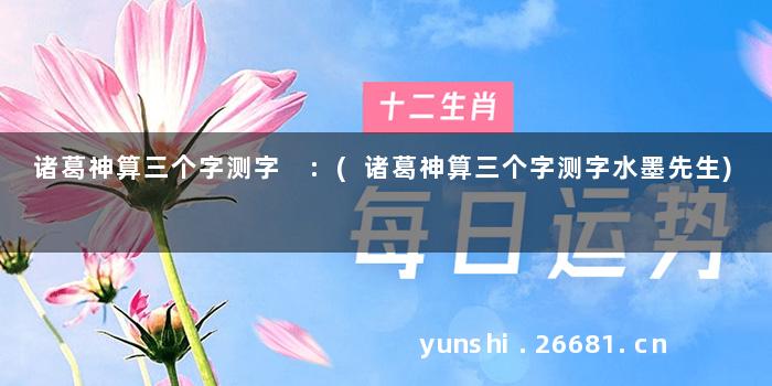 诸葛神算三个字测字 :(诸葛神算三个字测字水墨先生)